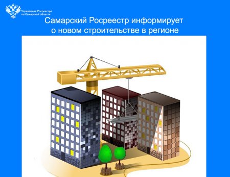 Самарский Росреестр информирует  о новом строительстве в регионе