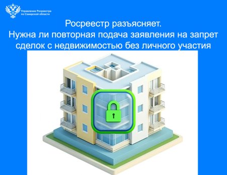 Росреестр разъясняет.  Нужна ли повторная подача заявления на запрет сделок с недвижимостью без личного участия