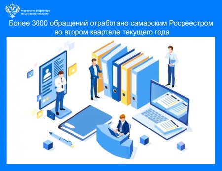 Более трех тысяч обращений отработано самарским Росреестром  во 2-м квартале текущего года